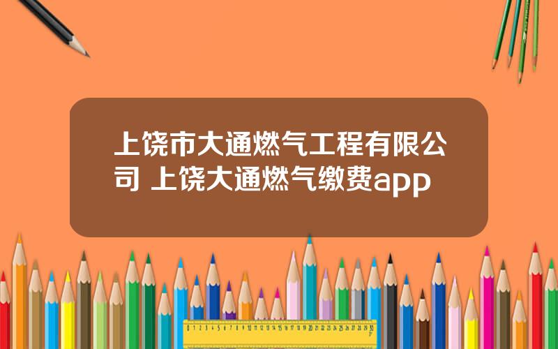 上饶市大通燃气工程有限公司 上饶大通燃气缴费app